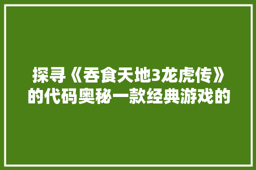 探寻《吞食天地3龙虎传》的代码奥秘一款经典游戏的传承与启示