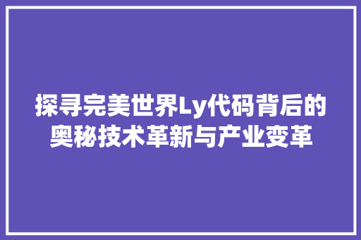 探寻完美世界Ly代码背后的奥秘技术革新与产业变革