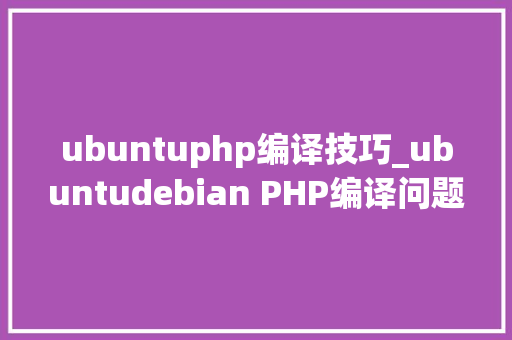 ubuntuphp编译技巧_ubuntudebian PHP编译问题处理