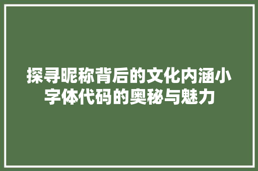 探寻昵称背后的文化内涵小字体代码的奥秘与魅力
