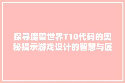 探寻魔兽世界T10代码的奥秘提示游戏设计的智慧与匠心