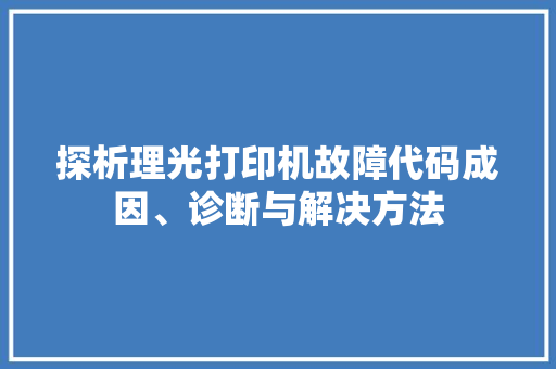 探析理光打印机故障代码成因、诊断与解决方法