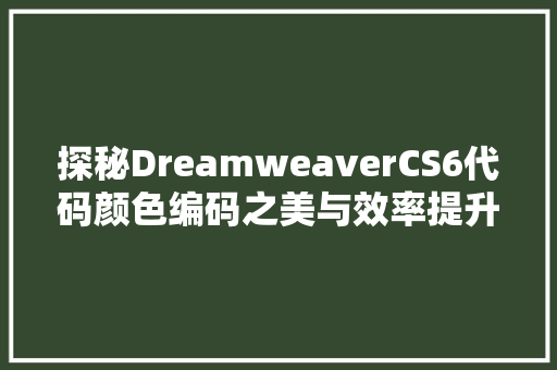 探秘DreamweaverCS6代码颜色编码之美与效率提升之路