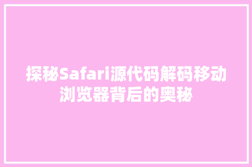探秘Safari源代码解码移动浏览器背后的奥秘