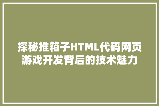 探秘推箱子HTML代码网页游戏开发背后的技术魅力