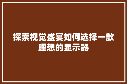 探索视觉盛宴如何选择一款理想的显示器