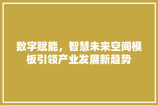数字赋能，智慧未来空间模板引领产业发展新趋势