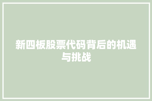 新四板股票代码背后的机遇与挑战