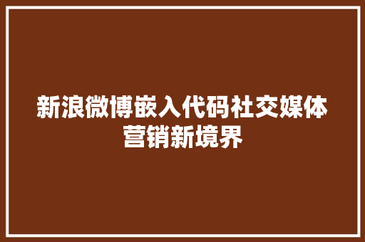 新浪微博嵌入代码社交媒体营销新境界