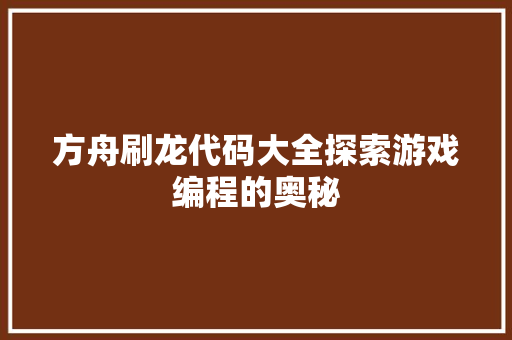 方舟刷龙代码大全探索游戏编程的奥秘