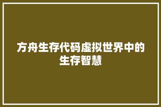 方舟生存代码虚拟世界中的生存智慧