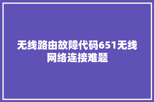 无线路由故障代码651无线网络连接难题