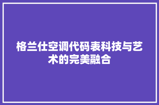 格兰仕空调代码表科技与艺术的完美融合