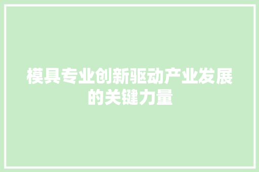 模具专业创新驱动产业发展的关键力量