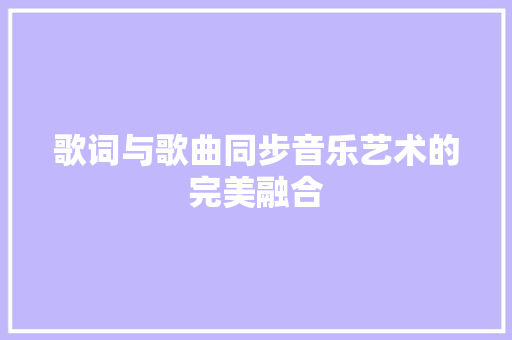 歌词与歌曲同步音乐艺术的完美融合