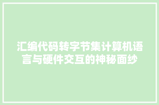 汇编代码转字节集计算机语言与硬件交互的神秘面纱