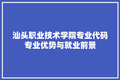 汕头职业技术学院专业代码专业优势与就业前景