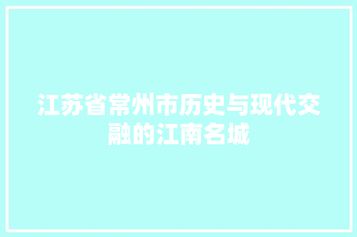 江苏省常州市历史与现代交融的江南名城