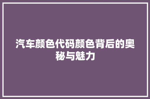 汽车颜色代码颜色背后的奥秘与魅力