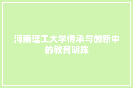 河南理工大学传承与创新中的教育明珠