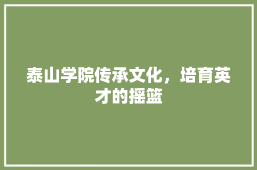 泰山学院传承文化，培育英才的摇篮