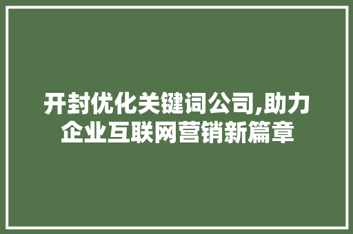 开封优化关键词公司,助力企业互联网营销新篇章
