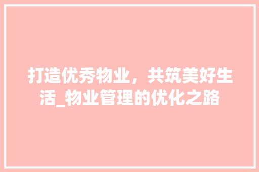 打造优秀物业，共筑美好生活_物业管理的优化之路