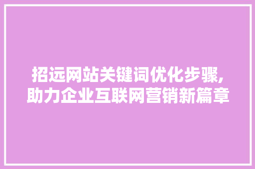 招远网站关键词优化步骤,助力企业互联网营销新篇章