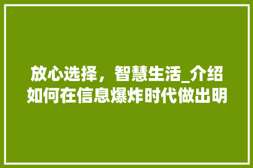 放心选择，智慧生活_介绍如何在信息爆炸时代做出明智的消费决策