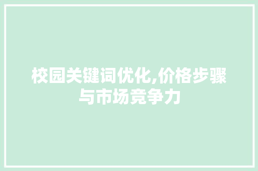 校园关键词优化,价格步骤与市场竞争力