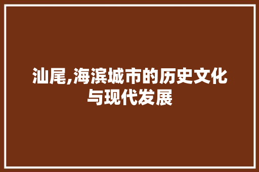 汕尾,海滨城市的历史文化与现代发展