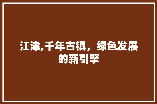 江津,千年古镇，绿色发展的新引擎