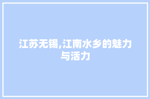 江苏无锡,江南水乡的魅力与活力