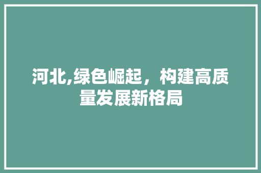 河北,绿色崛起，构建高质量发展新格局
