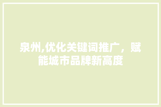 泉州,优化关键词推广，赋能城市品牌新高度