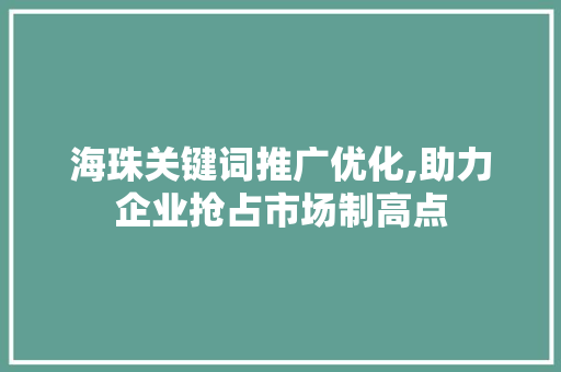 海珠关键词推广优化,助力企业抢占市场制高点