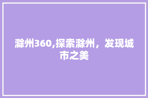 滁州360,探索滁州，发现城市之美