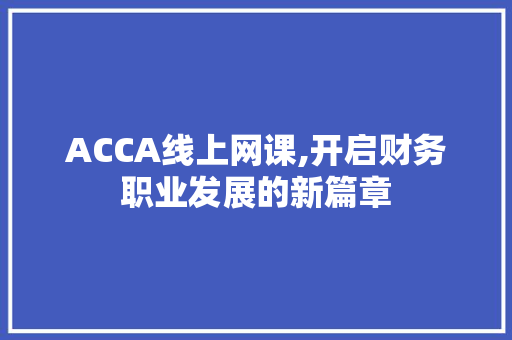 ACCA线上网课,开启财务职业发展的新篇章
