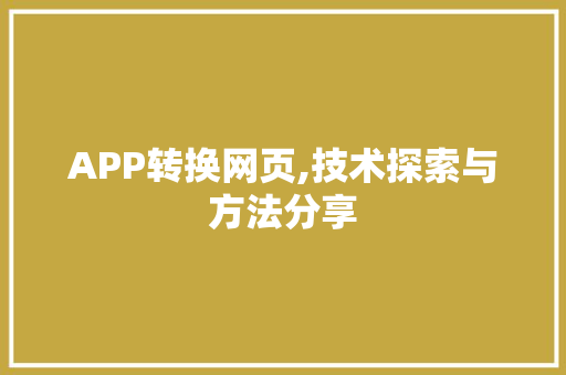 APP转换网页,技术探索与方法分享