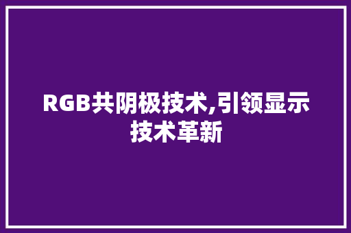 RGB共阴极技术,引领显示技术革新