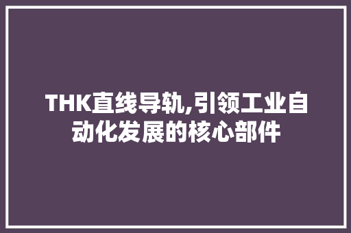THK直线导轨,引领工业自动化发展的核心部件