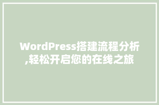 WordPress搭建流程分析,轻松开启您的在线之旅