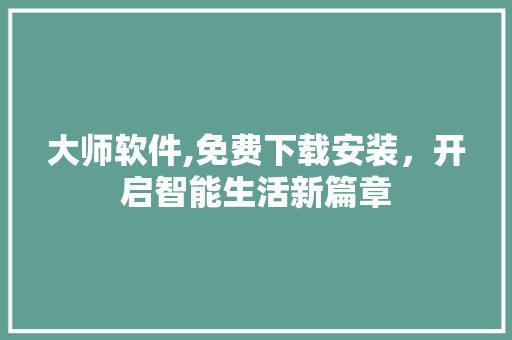 大师软件,免费下载安装，开启智能生活新篇章