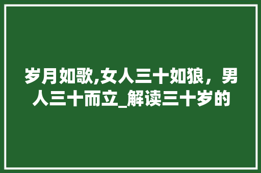 岁月如歌,女人三十如狼，男人三十而立_解读三十岁的人生转折点