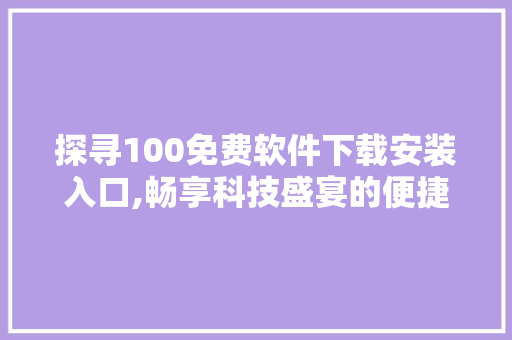 探寻100免费软件下载安装入口,畅享科技盛宴的便捷之路