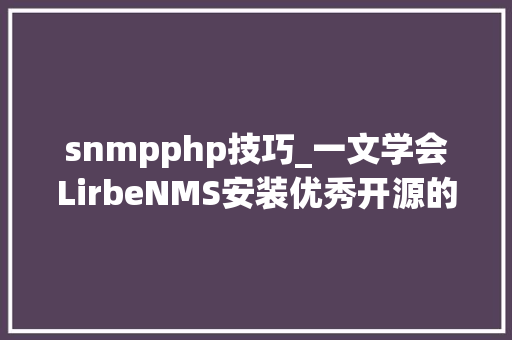 snmpphp技巧_一文学会LirbeNMS安装优秀开源的SNMP设备监控软件