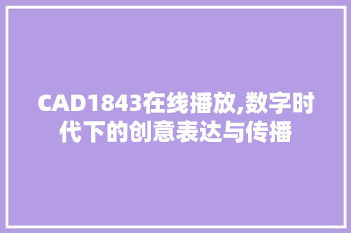 CAD1843在线播放,数字时代下的创意表达与传播