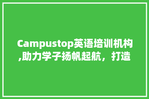 Campustop英语培训机构,助力学子扬帆起航，打造国际视野