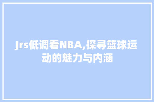 Jrs低调看NBA,探寻篮球运动的魅力与内涵