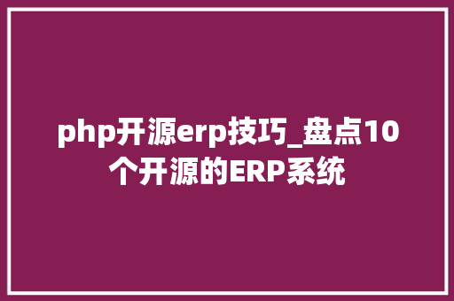 php开源erp技巧_盘点10个开源的ERP系统